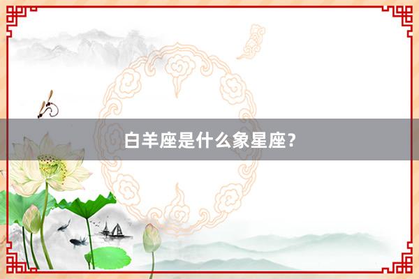 白羊座是什么象星座？