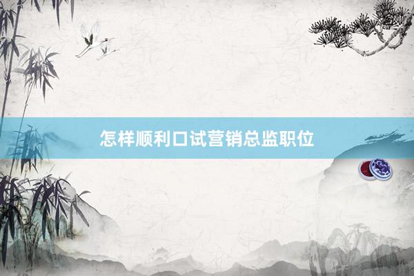 怎样顺利口试营销总监职位